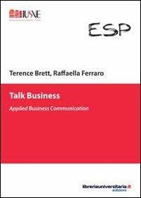 Talk business - Terence Brett, Raffaella Ferraro - Libro libreriauniversitaria.it 2012, Comunicazione, advertising e marketing | Libraccio.it