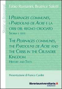 I Pélrinages communes, i Pardouns de Acre e la crisi del regno crociato. Storia e testi. Ediz. italiana e inglese - Fabio Romanini, Beatrice Saletti - Libro libreriauniversitaria.it 2012, Storie e linguaggi | Libraccio.it