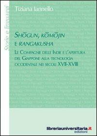 Shogun, komojin e rangakusha. Le Compagnie delle Indie e l'apertura del Giappone alla tecnologia occidentale nei secoli XVII-XVIII - Tiziana Iannello - Libro libreriauniversitaria.it 2012, Storie e linguaggi | Libraccio.it