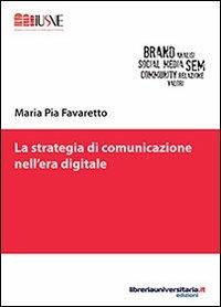 La strategia di comunicazione nell'era digitale - Maria Pia Favaretto - Libro libreriauniversitaria.it 2013, Comunicazione, advertising e marketing | Libraccio.it