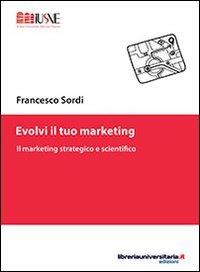 Evolvi il tuo marketing - Francesco Sordi - Libro libreriauniversitaria.it 2013, Comunicazione, advertising e marketing | Libraccio.it