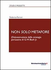 Non solo metafore. (De)costruzione della strategia persuasiva di G. W. Bush Jr. Ediz. italiana e inglese