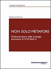 Non solo metafore. (De)costruzione della strategia persuasiva di G. W. Bush Jr. Ediz. italiana e inglese