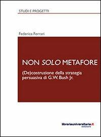 Non solo metafore. (De)costruzione della strategia persuasiva di G. W. Bush Jr. Ediz. italiana e inglese - Federica Ferrari - Libro libreriauniversitaria.it 2013, Studi e progetti | Libraccio.it