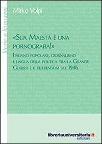 «Sua maestà è una pornografia!». Italiano popolare, giornalismo e lingua della politica tra la grande guerra e il referendum del 1946 - Mirko Volpi - Libro libreriauniversitaria.it 2014, Storie e linguaggi | Libraccio.it