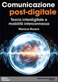 Comunicazione post-digitale. Teoria interdigitale e mobilità interconnessa - Monica Murero - Libro libreriauniversitaria.it 2014, Nuovi pensieri | Libraccio.it