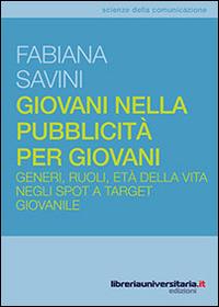 Giovani nella pubblicità per giovani. Generi, ruoli, età della vita negli spot a target giovanile - Fabiana Savini - Libro libreriauniversitaria.it 2014, Scienze della comunicazione | Libraccio.it
