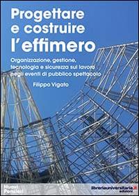 Progettare e costruire l'effimero. Organizzazione, gestione, tecnologia e sicurezza sul lavoro negli eventi di pubblico spettacolo - Filippo Vigato - Libro libreriauniversitaria.it 2014 | Libraccio.it