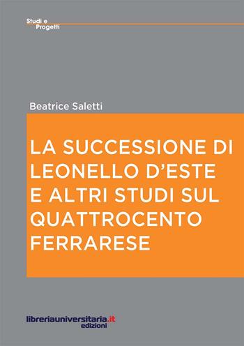 La successione di Leonello d'Este e altri studi sul Quattrocento ferrarese - Beatrice Saletti - Libro libreriauniversitaria.it 2015, Studi e progetti | Libraccio.it
