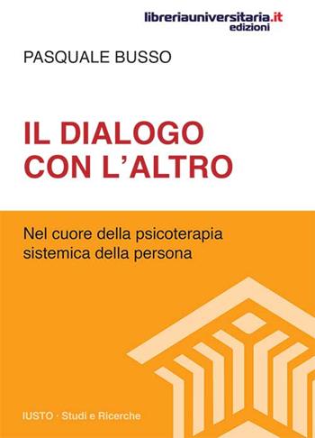 Il dialogo con l'altro. Nel cuore della psicoterapia sistemica della persona - Pasquale Busso - Libro libreriauniversitaria.it 2016, Iusto. Studi e ricerche | Libraccio.it