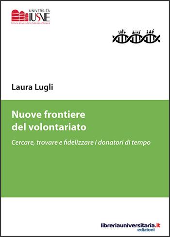 Nuove frontiere del volontariato. Cercare, trovare e fidelizzare i donatori di tempo - Laura Lugli - Libro libreriauniversitaria.it 2016, Pedagogia, cultura e società | Libraccio.it