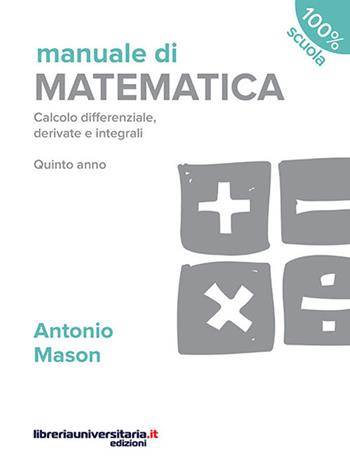 Manuale di matematica. Calcolo differenziale, derivate e integrali. Quinto anno. Con espansione online - Antonio Mason - Libro libreriauniversitaria.it 2016, 100% scuola | Libraccio.it