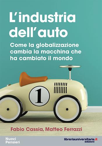 L' industria dell'auto. Come la globalizzazione cambia la macchina che ha cambiato il mondo - Fabio Cassia, Matteo Ferrazzi - Libro libreriauniversitaria.it 2016, Nuovi pensieri | Libraccio.it