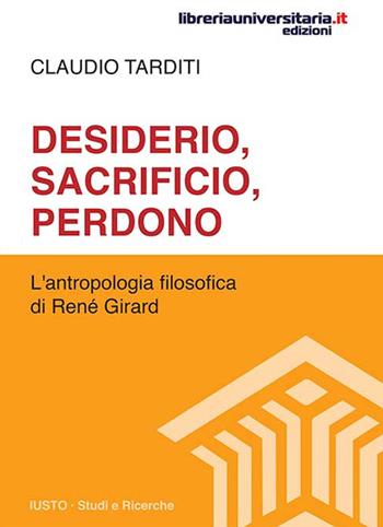 Desiderio, sacrificio, perdono. L'antropologia filosofica di René Girard - Claudio Tarditi - Libro libreriauniversitaria.it 2017, Iusto. Studi e ricerche | Libraccio.it