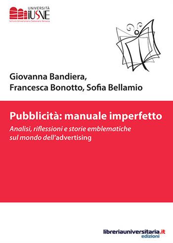 Pubblicità: manuale imperfetto. Analisi, riflessioni e storie emblematiche sul mondo dell'advertising - Giovanna Bandiera, Francesca Bonotto, Sofia Bellamio - Libro libreriauniversitaria.it 2017, Comunicazione, advertising e marketing | Libraccio.it