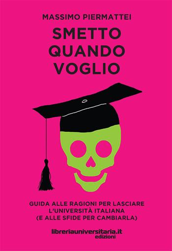Smetto quando voglio. Guida alle ragioni per lasciare l’università italiana (e alle sfide per cambiarla) - Massimo Piermattei - Libro libreriauniversitaria.it 2017 | Libraccio.it