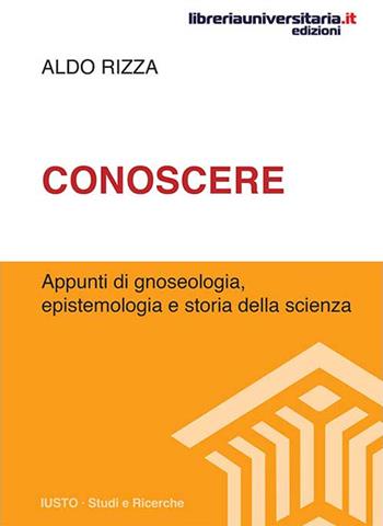 Conoscere. Appunti di gnoseologia, epistemologia e storia della scienza - Aldo Rizza - Libro libreriauniversitaria.it 2018, Iusto. Studi e ricerche | Libraccio.it