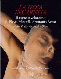 La noia incarnita. Il teatro involontario di Flavia Mastrella e Antonio Rezza - Antonio Rezza, Flavia Mastrella - Libro Barbès 2012, Palcoscenico | Libraccio.it
