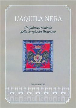 L' Aquila Nera. Un palazzo simbolo della borghesia livornese - Rita Baldi - Libro Debatte 2009 | Libraccio.it