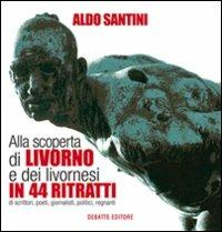 Alla scoperta di Livorno e dei livornesi in 44 ritratti di scrittori, poeti, giornalisti, politici, regnanti - Aldo Santini - Libro Debatte 2009 | Libraccio.it