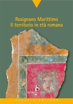 Rosignano marittimo. Il territorio in età romana - Marinella Pasquinucci - Libro Debatte 2010, Percorsi nella storia | Libraccio.it
