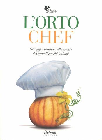 L'orto chef. Ortaggi e verdure nelle ricette dei grandi cuochi italiani  - Libro Debatte 2011, Natura in tavola | Libraccio.it