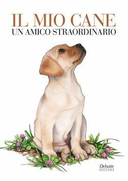 Il mio cane un amico straordinario  - Libro Debatte 2011 | Libraccio.it