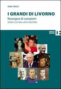 I grandi di Livorno. Rassegna di campioni. Sport, cultura, arti e mestieri - Gino Bacci - Libro Debatte 2013 | Libraccio.it