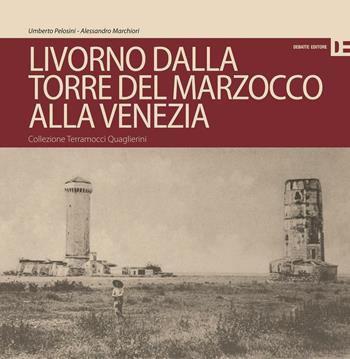 Livorno dalla Torre del Marzocco alla Venezia. Collezione Terramocci-Quaglierini. Ediz. italiano e inglese - Umberto Pelosini, Alessandro Marchiori - Libro Debatte 2016 | Libraccio.it