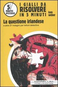 La questione irlandese e altre 27 indagini per lettori-detective - Ken Weber - Libro Morellini 2010, 5 minutes mysteries | Libraccio.it