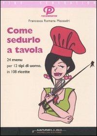 Come sedurlo a tavola. 24 menu per 12 tipi di uomo in 108 ricette - Francesca Mezzadri - Libro Morellini 2010, Pink generation | Libraccio.it