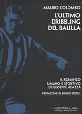 L' ultimo dribbling del Balilla. Il romanzo umano e sportivo di Giuseppe Meazza