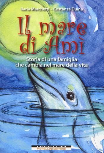 Il mare di Amì. Storie di una famiglia che cambia nel mare della vita - Ilaria Marchetti, Costanza Duina - Libro Morellini 2014 | Libraccio.it