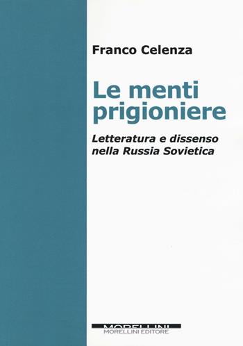 Le menti prigioniere. Letteratura e dissenso nella Russia sovietica - Franco Celenza - Libro Morellini 2016, Fuori collana | Libraccio.it