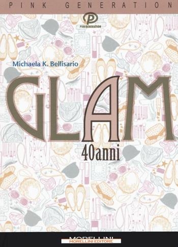 Glam a 40 anni - Michaela K. Bellisario - Libro Morellini 2016, Pink generation | Libraccio.it