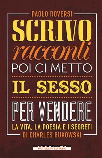 Scrivo racconti e poi ci metto il sesso per vendere. La vita, la poesia e i segreti di Charles Bukowski - Paolo Roversi - Libro Morellini 2017, Ripubblica | Libraccio.it
