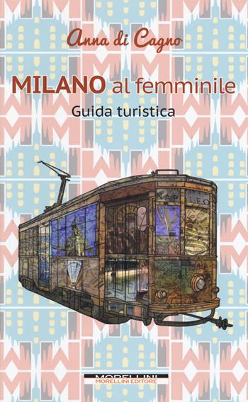 Milano al femminile - Anna Di Cagno - Libro Morellini 2017 | Libraccio.it