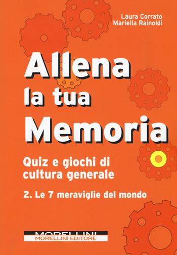 Allena la tua memoria. Quiz e giochi di cultura generale. Vol. 2: 7 meraviglie del mondo, Le. - Laura Corrato, Mariella Rainoldi - Libro Morellini 2017 | Libraccio.it