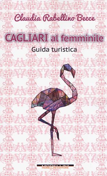Cagliari al femminile. Guida turistica - Claudia Rabellino Becce - Libro Morellini 2018 | Libraccio.it