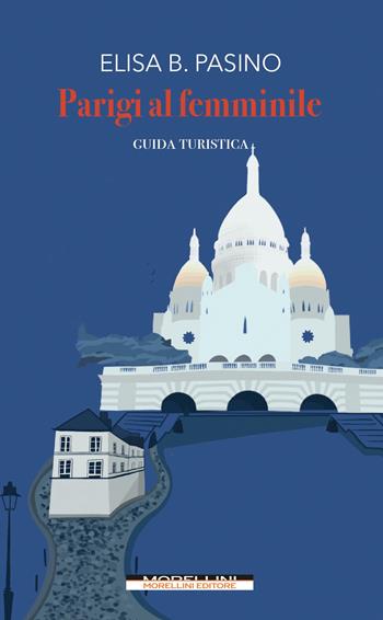 Parigi al femminile - Elisa B. Pasino - Libro Morellini 2022 | Libraccio.it