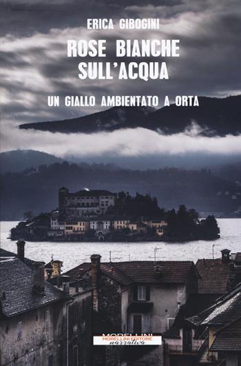 Rose bianche sull'acqua - Erica Gibogini - Libro Morellini 2019, Delitti di lago | Libraccio.it