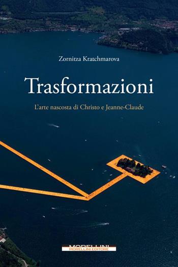 Trasformazioni. L'arte nascosta di Christo e Jeanne-Claude - Zornitza Kratchmarova - Libro Morellini 2020, Fuori collana | Libraccio.it