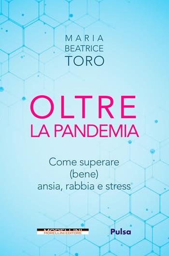 Oltre la pandemia. Come superare (bene) ansia, rabbia e stress - Maria Beatrice Toro - Libro Morellini 2020, Fuori collana | Libraccio.it