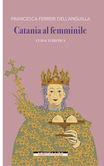 Catania al femminile. Guida turistica - Francesca Ferreri Dell'Anguilla - Libro Morellini 2022 | Libraccio.it