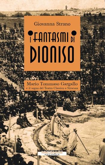 I fantasmi di Dioniso. Mario Tommaso Gargallo e il sogno del teatro classico a Siracusa - Giovanna Strano - Libro Morellini 2021, Fuori collana | Libraccio.it