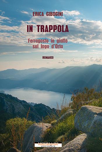 In trappola. Ferragosto in giallo sul lago d'Orta - Erica Gibogini - Libro Morellini 2022, Delitti di lago | Libraccio.it