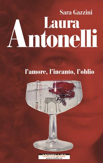 Laura Antonelli. L'amore, l'incanto, l'oblio - Sara Gazzini - Libro Morellini 2022, Femminile singolare | Libraccio.it