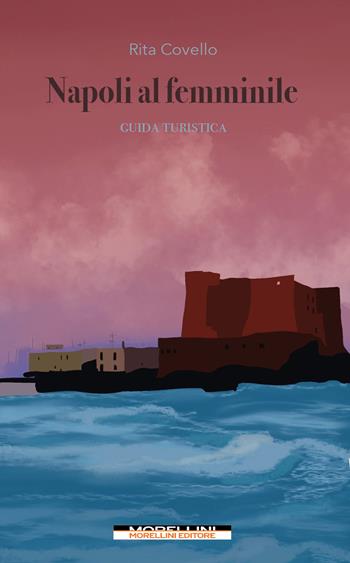 Napoli al femminile. Guida turistica - Rita Covello - Libro Morellini 2022 | Libraccio.it