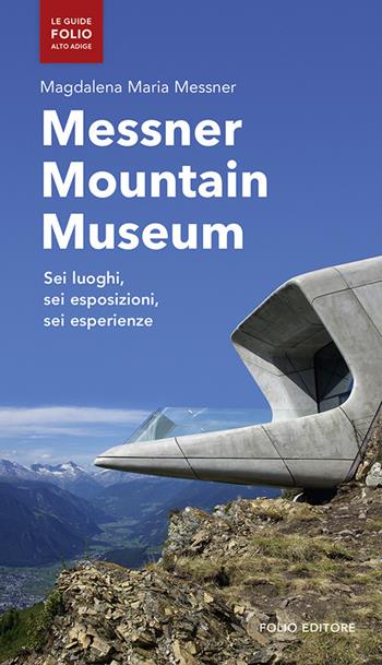 Messner mountain museum. Sei luoghi, sei esposizioni, sei esperienze - Magdalena Maria Messner - Libro Folio 2016 | Libraccio.it