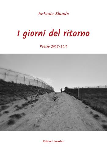 I giorni del ritorno. Poesie 2005-2010 - Antonio Blunda - Libro Smasher 2019, Orme di poeti | Libraccio.it